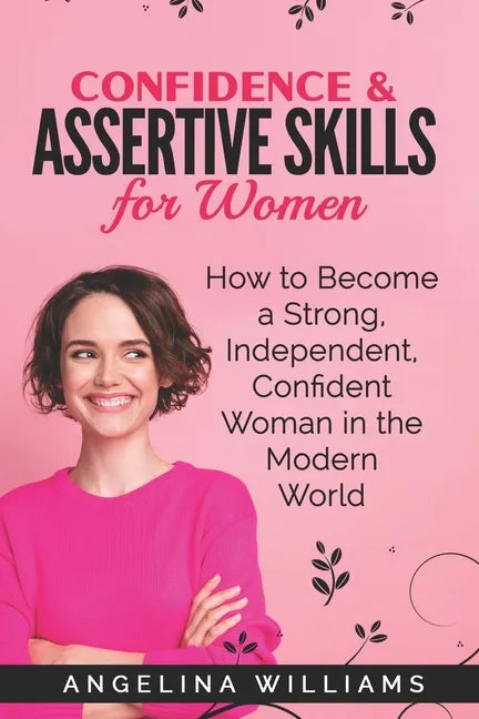 Confidence & Assertive Skills for Women: How to become a Strong, Independent, Confident Woman in the Modern World - Paperback