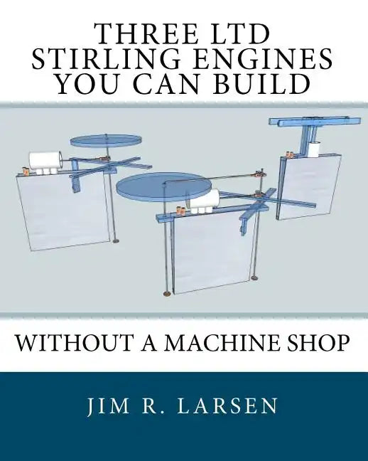 Three Ltd Stirling Engines You Can Build Without a Machine Shop: An Illustrated Guide - Paperback