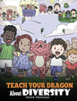 Teach Your Dragon About Diversity: Train Your Dragon To Respect Diversity. A Cute Children Story To Teach Kids About Diversity and Differences. - Hardcover