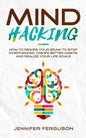 Mind Hacking: How To Rewire Your Brain To Stop Overthinking, Create Better Habits And Realize Your Life Goals - Paperback