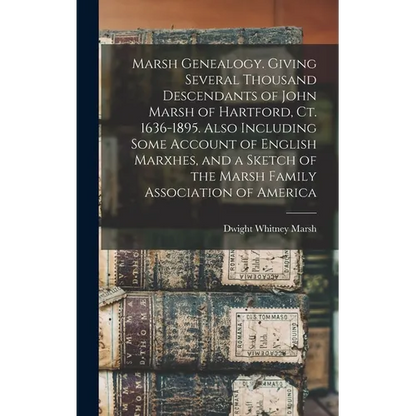 Marsh Genealogy. Giving Several Thousand Descendants of John Marsh of Hartford, Ct. 1636-1895. Also Including Some Account of English Marxhes, and a S - Hardcover