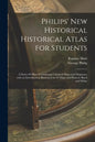 Philips' New Historical Historical Atlas for Students: a Series 69 Plates Containing Coloured Maps and Diagrams, With an Introduction Illustrated by 4 - Paperback