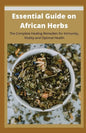 Essential Guide on African Herbs: The Complete Healing Remedies for Immunity, Vitality, and Optimal Health - Paperback