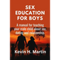 Sex Education for Boys: A manual for teaching your male child about sex, dating and relationship. - Paperback