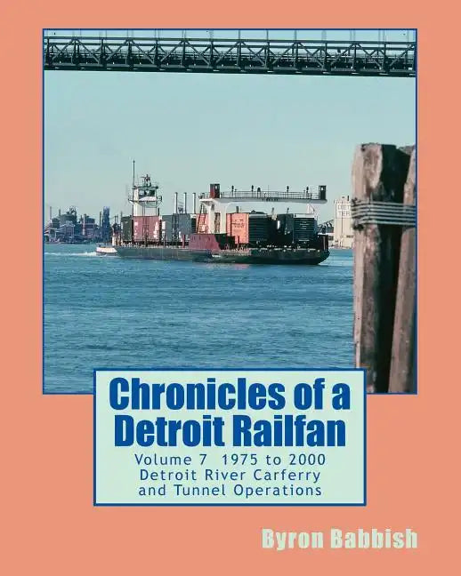 Chronicles of a Detroit Railfan Volume 7: Detroit River Carferry and Tunnel Operations - Paperback