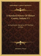 A Standard History Of Elkhart County, Indiana V1: An Authentic Narrative Of The Past (1916) - Hardcover