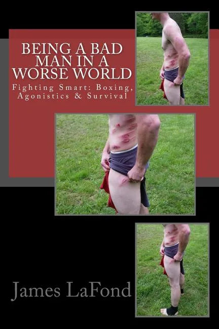 Being a Bad Man in a Worse World: Fighting Smart: Boxing, Agonistics & Survival - Paperback