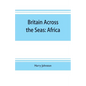 Britain across the seas: Africa; a history and description of the British Empire in Africa - Paperback