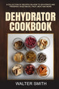 Dehydrator Cookbook: A collection of recipes on how to dehydrate and preserve vegetables, fruit, meat and more - Paperback