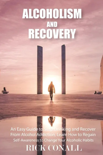 Alcoholism and Recovery: An Easy Guide to Stop Drinking and Recover from Alcohol Addiction, Learn How to Regain Self-Awareness to Change your A - Paperback