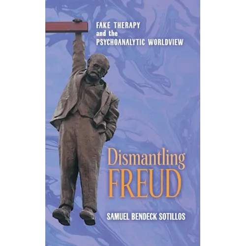 Dismantling Freud: Fake Therapy and the Psychoanalytic Worldview - Hardcover