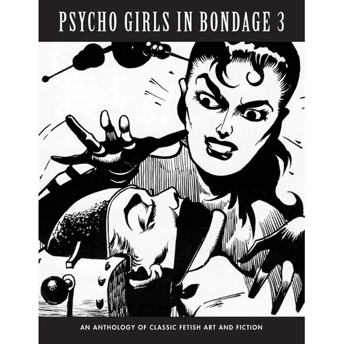 Psycho Girls in Bondage 3: An Anthology Of Classic Fetish Art & Fiction - Paperback