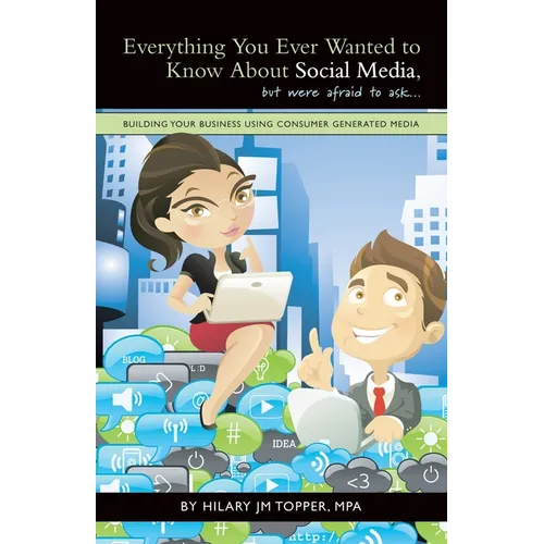 Everything You Ever Wanted to Know About Social Media, but were afraid to ask...: Building Your Business Using Consumer Generated Media - Paperback