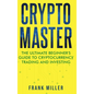 Crypto Master: The Ultimate Beginner's Guide to Cryptocurrency Trading and Investing - Hardcover