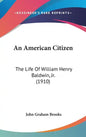 An American Citizen: The Life of William Henry Baldwin, Jr. (1910) - Hardcover