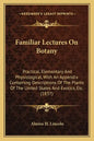 Familiar Lectures on Botany: Practical, Elementary and Physiological, with an Appendix Containing Descriptions of the Plants of the United States a - Paperback