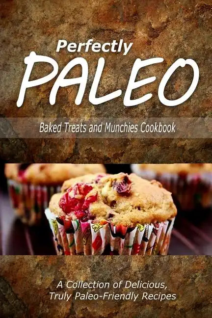 Perfectly Paleo - Baked Treats and Munchies Cookbook: Indulgent Paleo Cooking for the Modern Caveman - Paperback