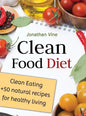 Clean Food Diet: Clean Eating + 50 Natural Recipes for Healthy Living - Hardcover