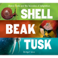 Shell, Beak, Tusk: Shared Traits and the Wonders of Adaptation - Hardcover