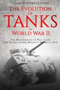The Evolution of Tanks in World War II: The Development of New Tanks and Tactics during History's Deadliest War - Paperback