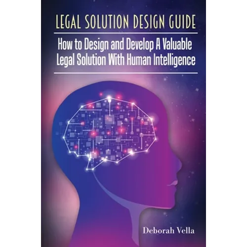 Legal Solution Design Guide: How to Design and Develop A Valuable Legal Solution with Human Intelligence - Paperback