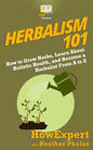 Herbalism 101: How to Grow Herbs, Learn About Holistic Health, and Become a Herbalist From A to Z - Paperback