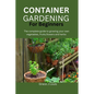 Container Gardening for Beginners: The complete guide to growing your own vegetables, fruits, flowers and herbs - Paperback