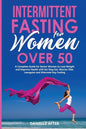 Intermittent Fasting for Women Over 50: A Complete Guide for Senior Women to Lose Weight and Improve Health with Eat Stop Eat, Warrior Diet, Leangains - Paperback