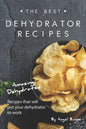 The Best Dehydrator Recipes: Amazing Dehydrated Recipes that will Put Your Dehydrator to Work - Paperback