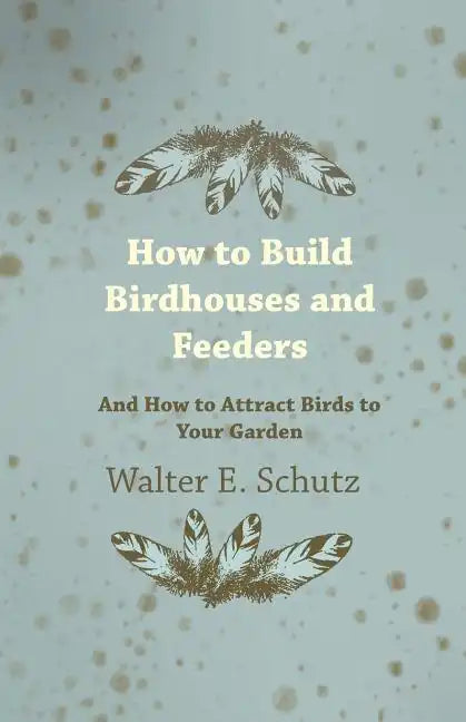 How to Build Birdhouses and Feeders - And How to Attract Birds to Your Garden - Paperback