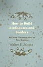 How to Build Birdhouses and Feeders - And How to Attract Birds to Your Garden - Paperback