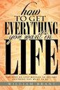 How to Get Everything You Want in Life: The Step By Step Method To Becoming Anything You Want To Be - Paperback
