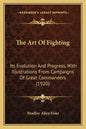 The Art Of Fighting: Its Evolution And Progress, With Illustrations From Campaigns Of Great Commanders (1920) - Paperback