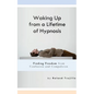 Waking Up from a Lifetime of Hypnosis: Finding Freedom from Confusion and Compulsion - Paperback