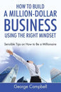 How to Build a Million-Dollar Business Using the Right Mindset: Sensible Tips on How to Be a Millionaire - Paperback