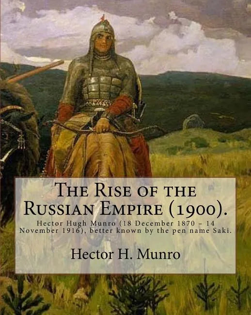 The Rise of the Russian Empire (1900). By: Hector H. Munro (history): Hector Hugh Munro (18 December 1870 - 14 November 1916), better known by the pen - Paperback