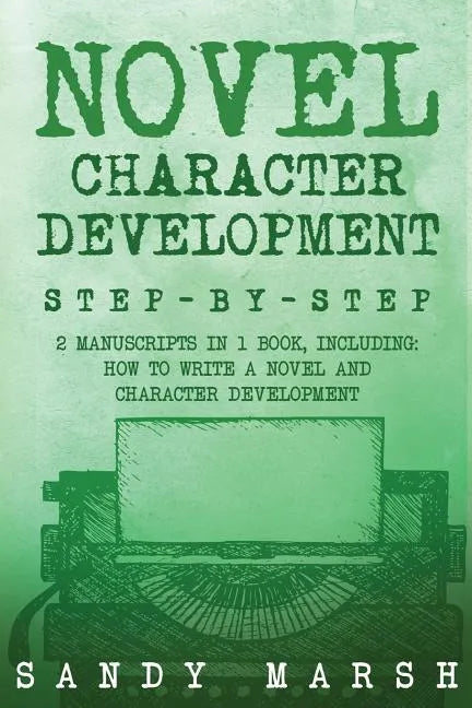 Novel Character Development: Step-by-Step - 2 Manuscripts in 1 Book - Essential Fictional Character Creation, Novel Character Building and Novel Ch - Paperback