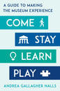 Come, Stay, Learn, Play: A Guide to Making the Museum Experience - Hardcover
