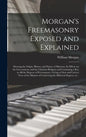 Morgan's Freemasonry Exposed and Explained: Showing the Origin, History and Nature of Masonry, Its Effects on the Government, and the Christian Religi - Hardcover