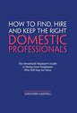 How to Find, Hire and Keep the Right Domestic Professionals: The Household Employer's Guide to Hiring Great Employees Who Will Stay for Years - Hardcover