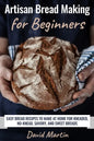 Artisan Bread Making for Beginners: Easy Bread Recipes to Make at Home for Kneaded, No-Knead, Savory, and Sweet Breads - Paperback