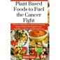 Plant Based Foods to Fuel the Cancer Fight: 130 Anti-Inflammatory, Immunity-Boosting Recipes Packed with Organic Fruits, Vegetables, Legumes, and Phyt - Paperback
