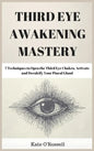 Third Eye Awakening Mastery: 7 Techniques to Open the Third Eye Chakra, Activate and Decalcify Your Pineal Gland - Hardcover
