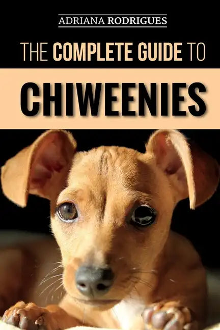 The Complete Guide to Chiweenies: Finding, Training, Caring for and Loving your Chihuahua Dachshund Mix - Paperback