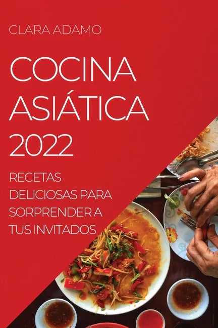 Cocina Asiática 2022: Recetas Deliciosas Para Sorprender a Tus Invitados - Paperback