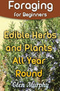 Foraging for Beginners: Edible Herbs and Plants All Year Round: (Foraging Guide, Foraging Books) - Paperback