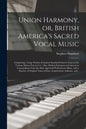 Union Harmony, or, British America's Sacred Vocal Music [microform]: Comprising a Large Portion of Ancient Standard Church Tunes in the Various Metres - Paperback