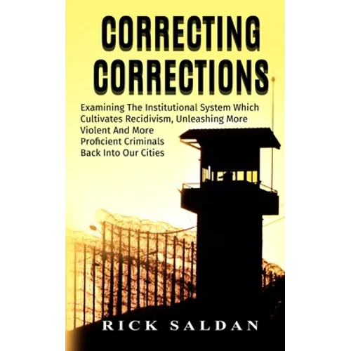 Correcting Corrections: The Insanity of An Institution That Cultivates and Unleashes More Violent and More Adept Criminals Back Into Our Citie - Paperback