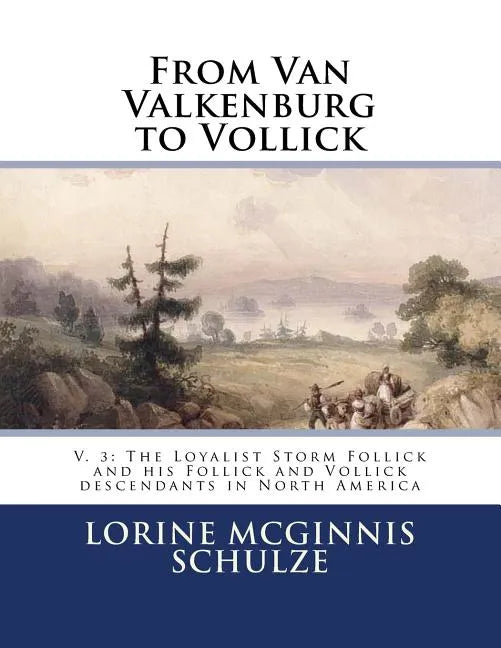 From Van Valkenburg to Vollick: V. 3: The Loyalist Storm Follick and his Follick and Vollick descendants in North America - Paperback