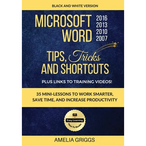 Microsoft Word 2007 2010 2013 2016 Tips Tricks and Shortcuts (Black & White Version): Work Smarter, Save Time, and Increase Productivity - Paperback